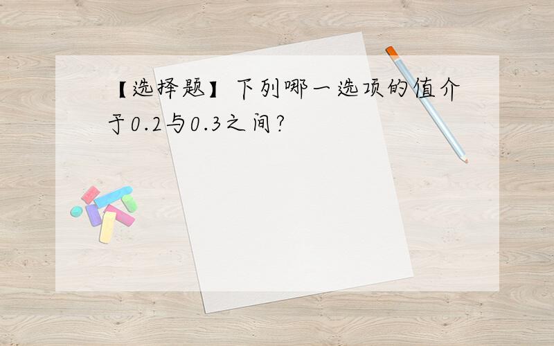 【选择题】下列哪一选项的值介于0.2与0.3之间?