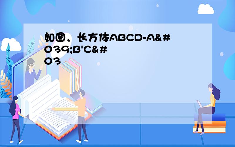 如图，长方体ABCD-A'B'C