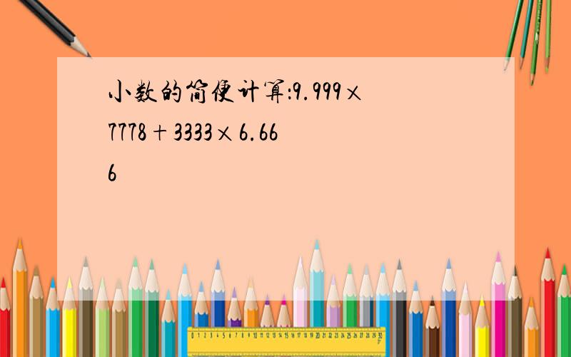 小数的简便计算：9.999×7778+3333×6.666