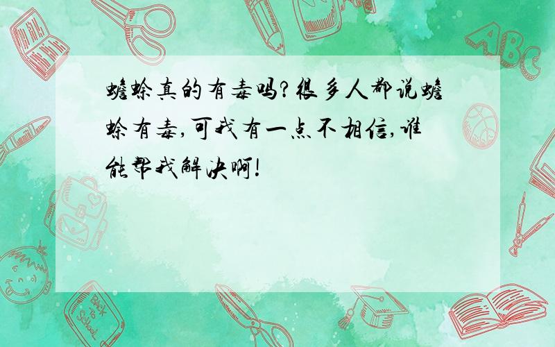 蟾蜍真的有毒吗?很多人都说蟾蜍有毒,可我有一点不相信,谁能帮我解决啊!