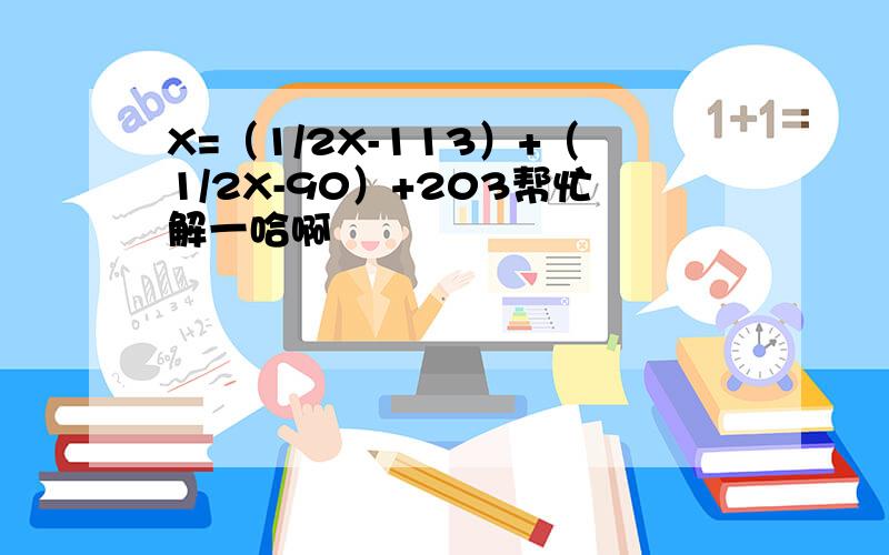 X=（1/2X-113）+（1/2X-90）+203帮忙解一哈啊