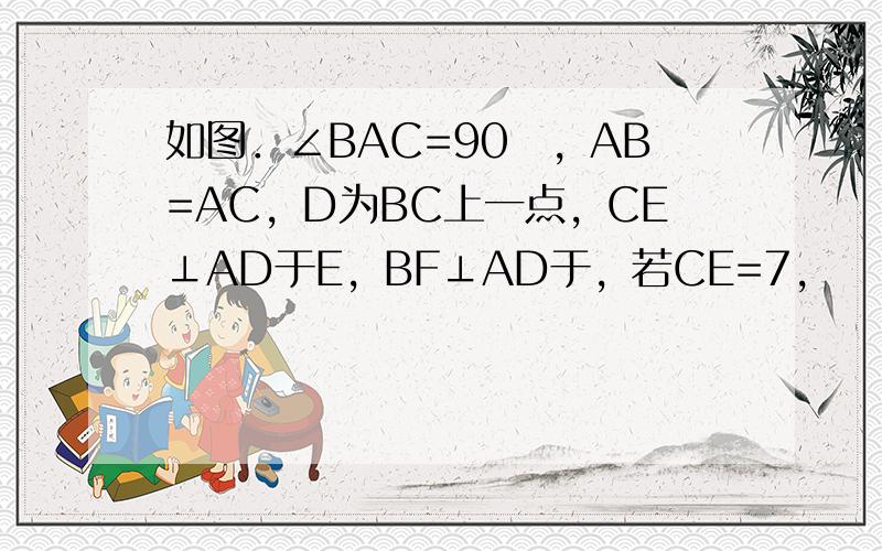 如图．∠BAC=90゜，AB=AC，D为BC上一点，CE⊥AD于E，BF⊥AD于，若CE=7，