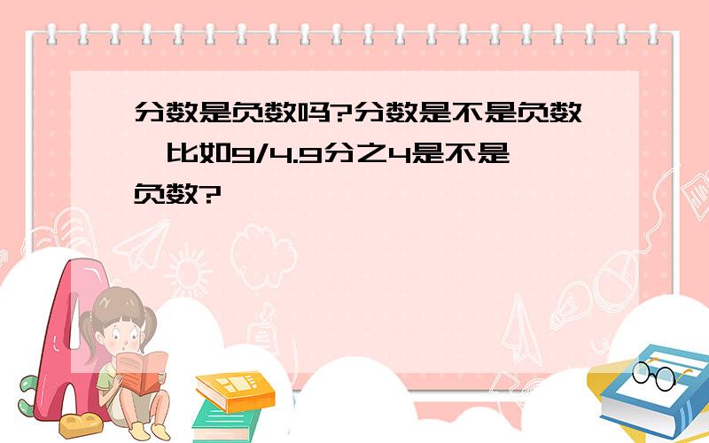 分数是负数吗?分数是不是负数,比如9/4.9分之4是不是负数?