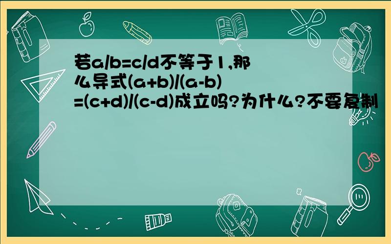 若a/b=c/d不等于1,那么导式(a+b)/(a-b)=(c+d)/(c-d)成立吗?为什么?不要复制