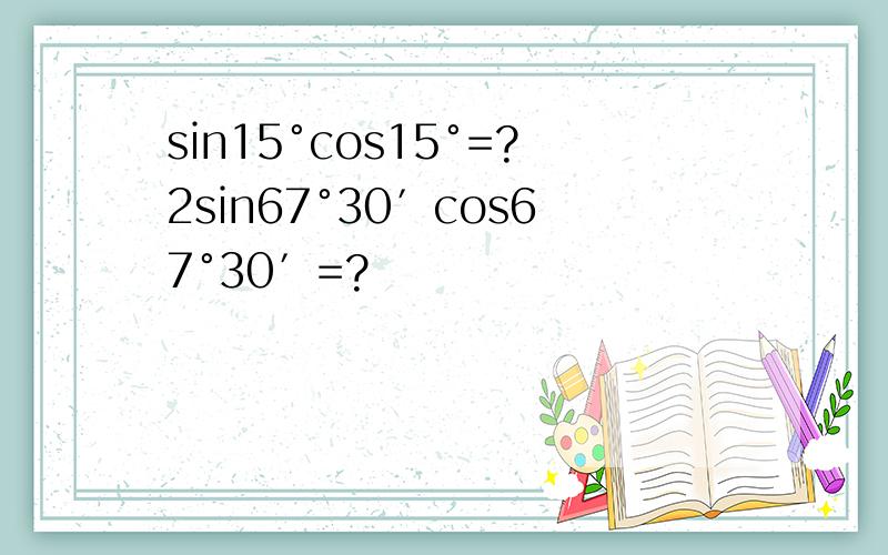 sin15°cos15°=?2sin67°30′cos67°30′=?