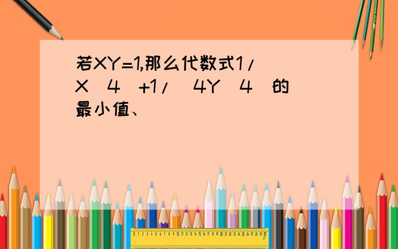 若XY=1,那么代数式1/（X^4)+1/(4Y^4)的最小值、