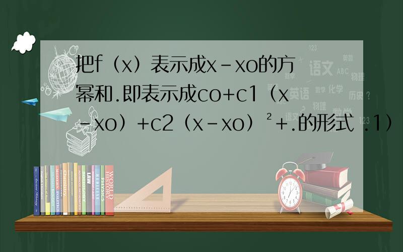 把f（x）表示成x-xo的方幂和.即表示成co+c1（x-xo）+c2（x-xo）²+.的形式 .1） f（x