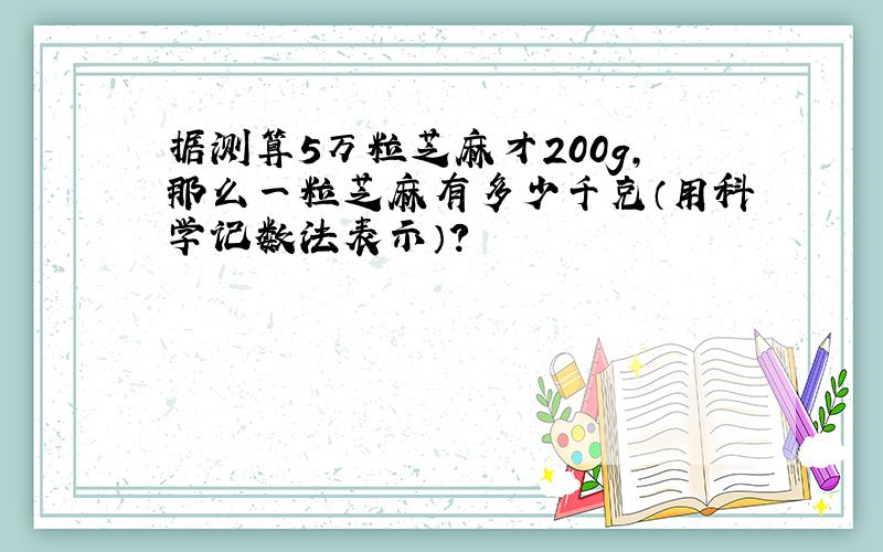 据测算5万粒芝麻才200g,那么一粒芝麻有多少千克（用科学记数法表示）?