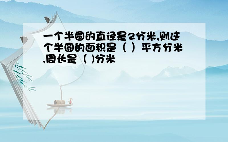 一个半圆的直径是2分米,则这个半圆的面积是（ ）平方分米,周长是（ )分米