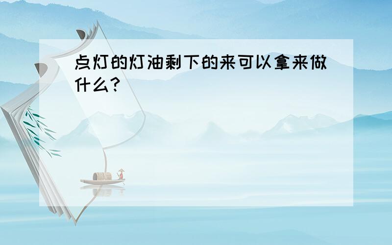 点灯的灯油剩下的来可以拿来做什么?