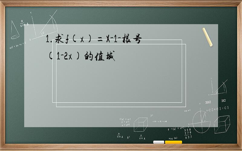 1.求f(x)=X-1-根号(1-2x)的值域