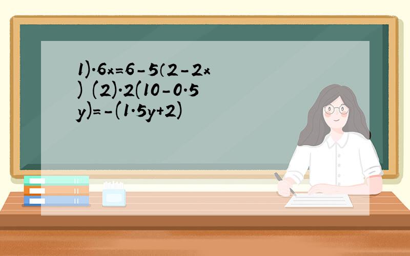 1).6x=6-5（2-2x) (2).2(10-0.5y)=-(1.5y+2)