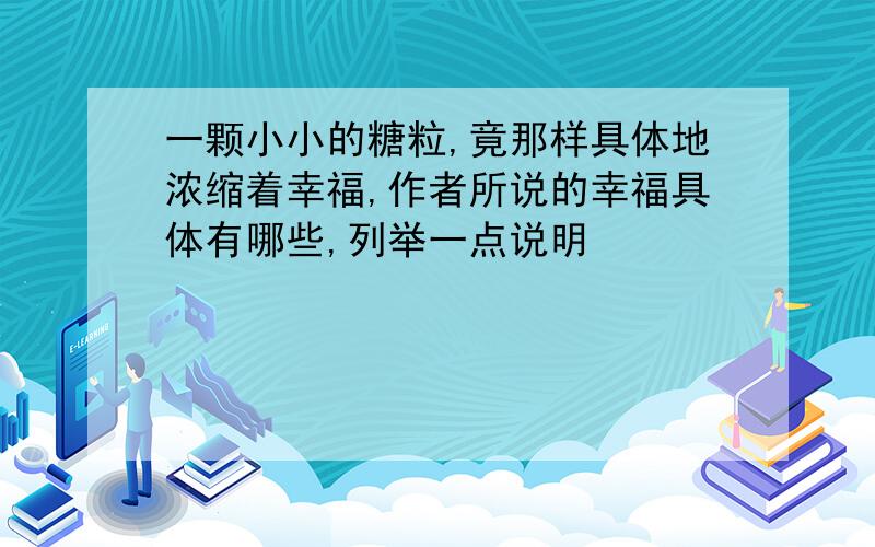 一颗小小的糖粒,竟那样具体地浓缩着幸福,作者所说的幸福具体有哪些,列举一点说明