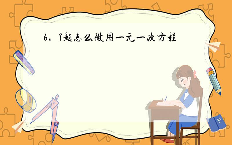 6、7题怎么做用一元一次方程