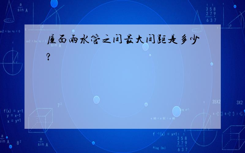 屋面雨水管之间最大间距是多少?