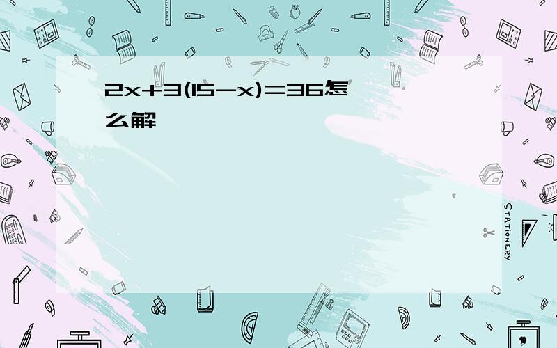 2x+3(15-x)=36怎么解