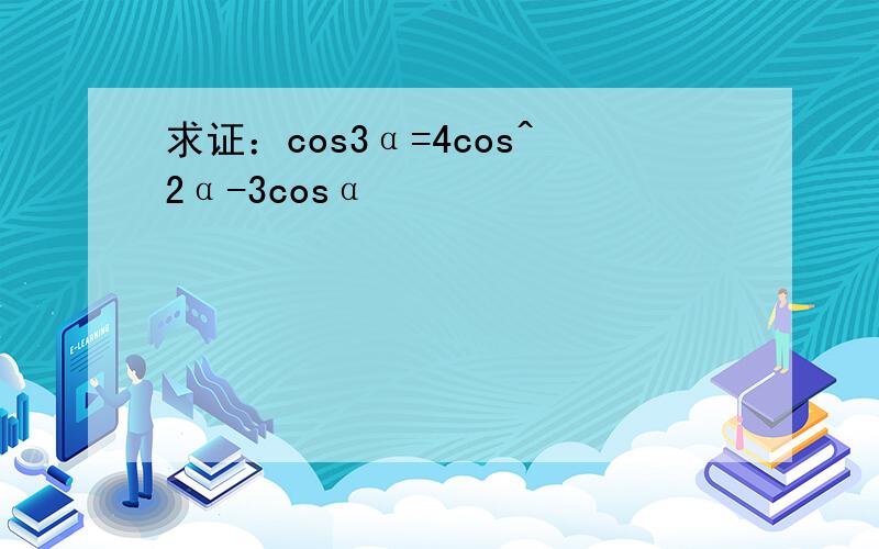 求证：cos3α=4cos^2α-3cosα