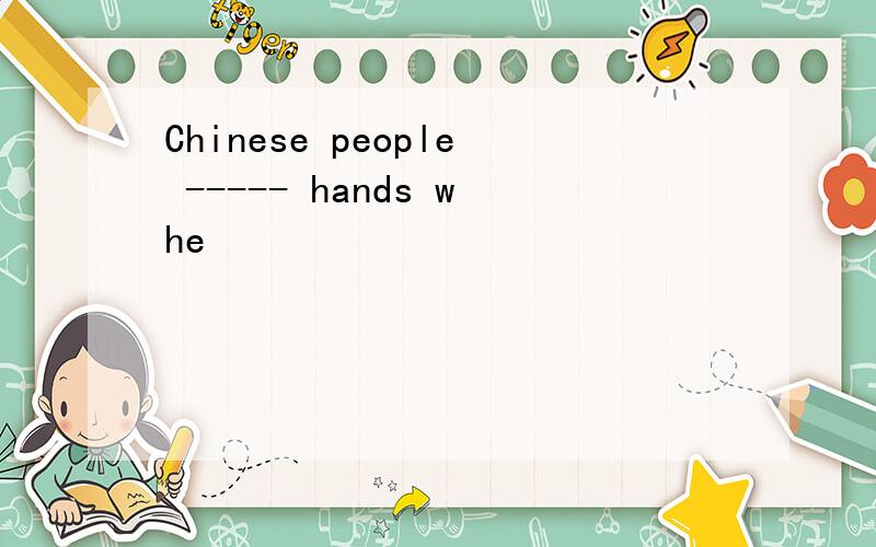 Chinese people ----- hands whe