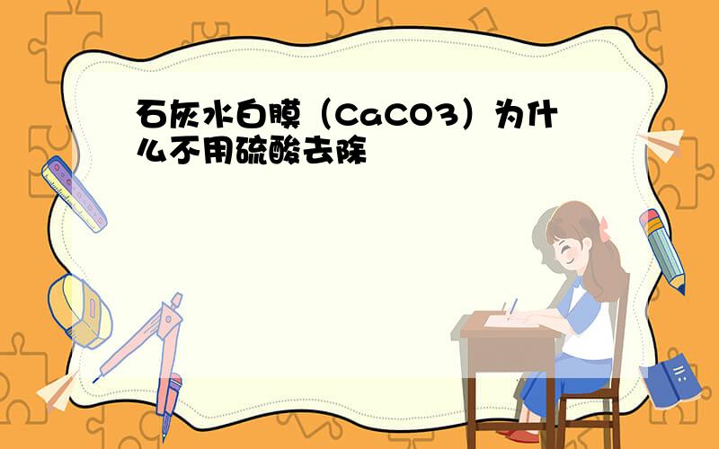 石灰水白膜（CaCO3）为什么不用硫酸去除