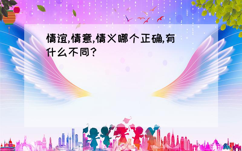 情谊,情意,情义哪个正确,有什么不同?