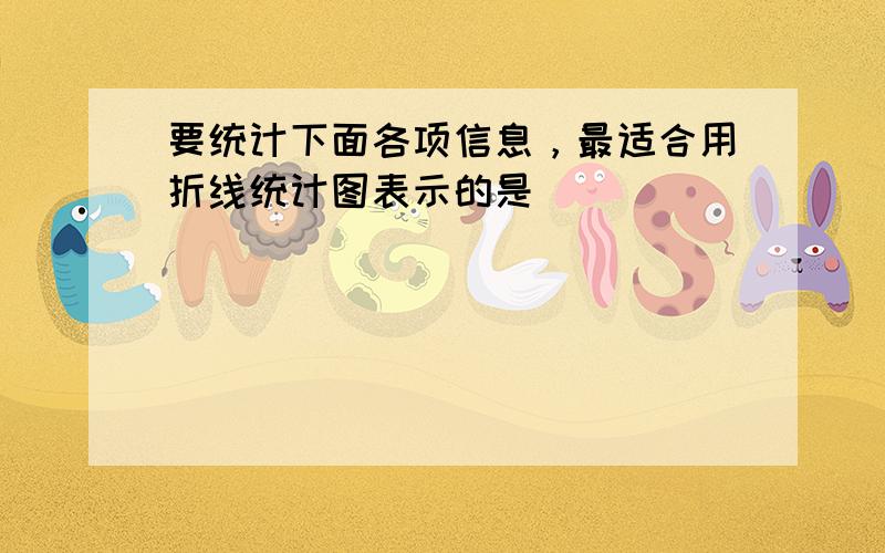 要统计下面各项信息，最适合用折线统计图表示的是（　　）