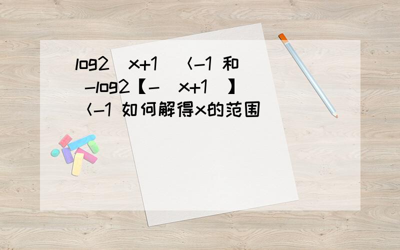 log2(x+1)＜-1 和 -log2【-（x+1）】＜-1 如何解得x的范围