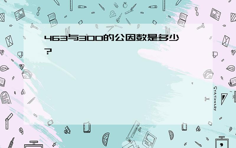 463与300的公因数是多少?