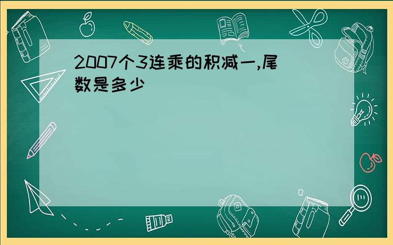 2007个3连乘的积减一,尾数是多少