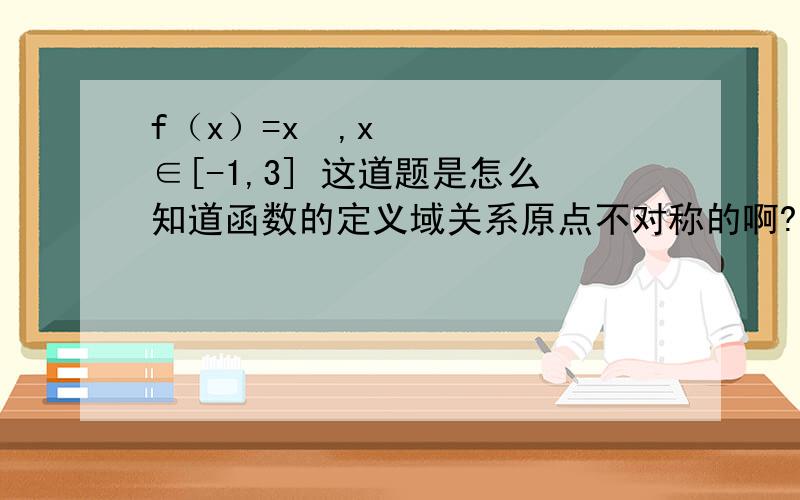 f（x）=x²,x∈[-1,3] 这道题是怎么知道函数的定义域关系原点不对称的啊?