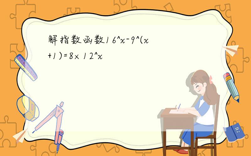 解指数函数16^x-9^(x+1)=8×12^x