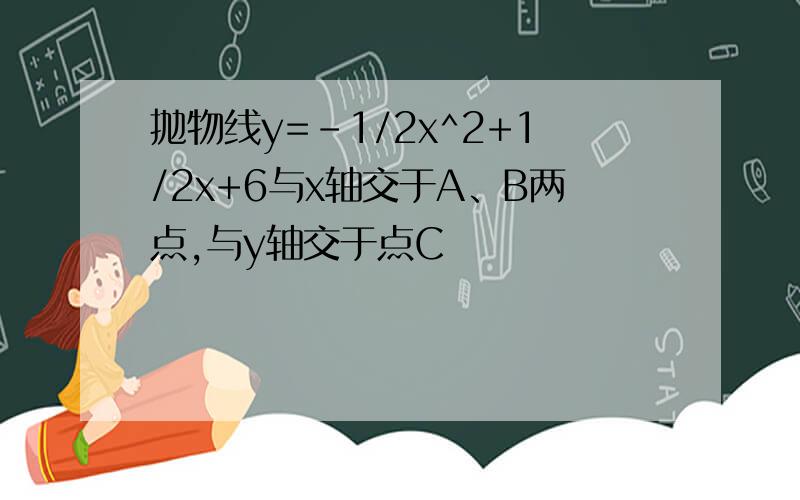 抛物线y=-1/2x^2+1/2x+6与x轴交于A、B两点,与y轴交于点C