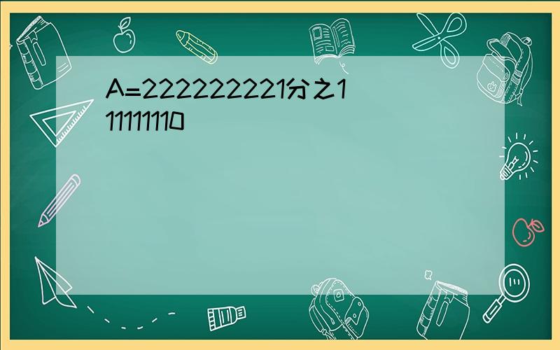 A=222222221分之111111110