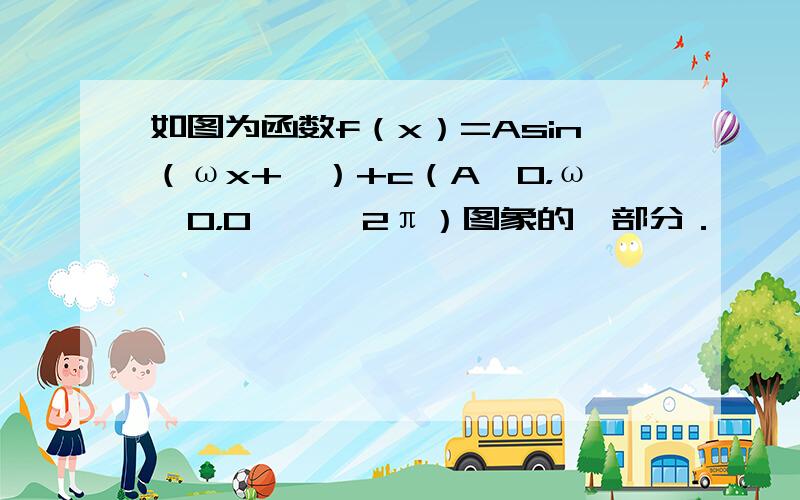 如图为函数f（x）=Asin（ωx+ϕ）+c（A＞0，ω＞0，0＜ϕ＜2π）图象的一部分．