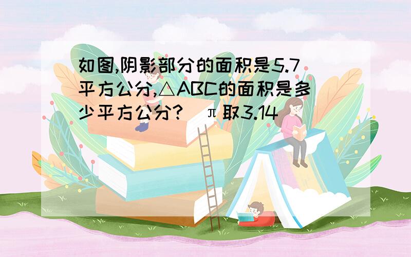 如图,阴影部分的面积是5.7平方公分,△ABC的面积是多少平方公分?（π取3.14）