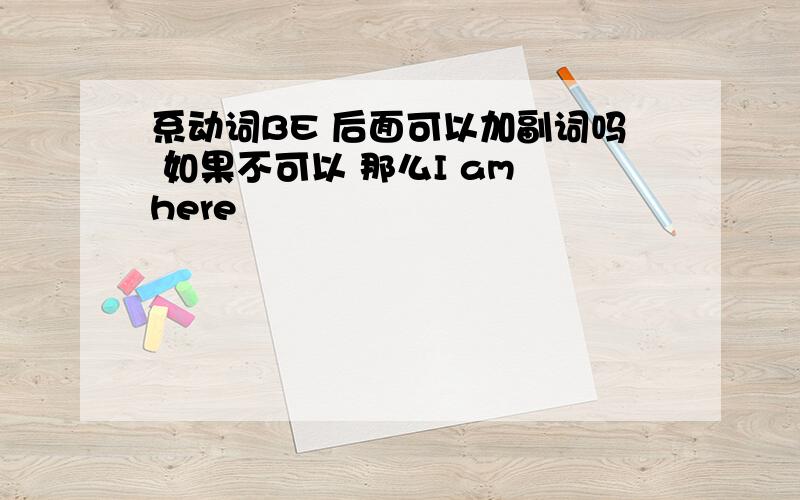 系动词BE 后面可以加副词吗 如果不可以 那么I am here