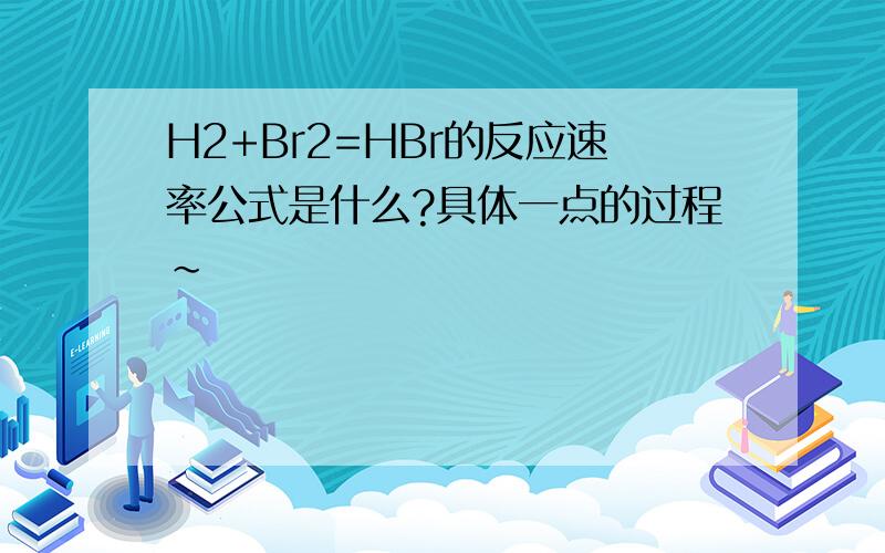 H2+Br2=HBr的反应速率公式是什么?具体一点的过程~