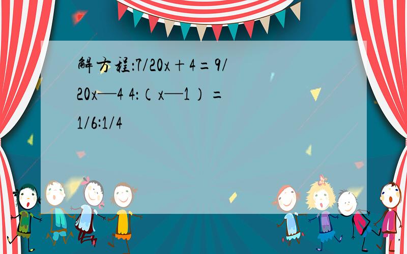 解方程：7/20x+4=9/20x—4 4：（x—1）=1/6:1/4