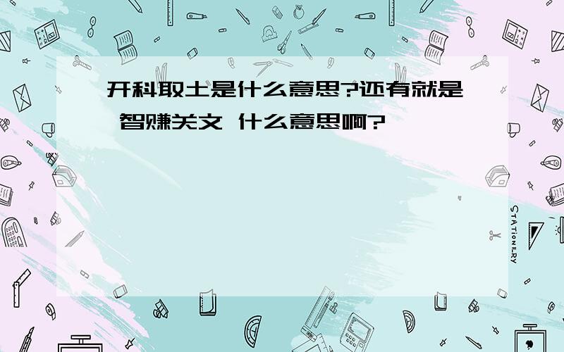 开科取土是什么意思?还有就是 智赚关文 什么意思啊?