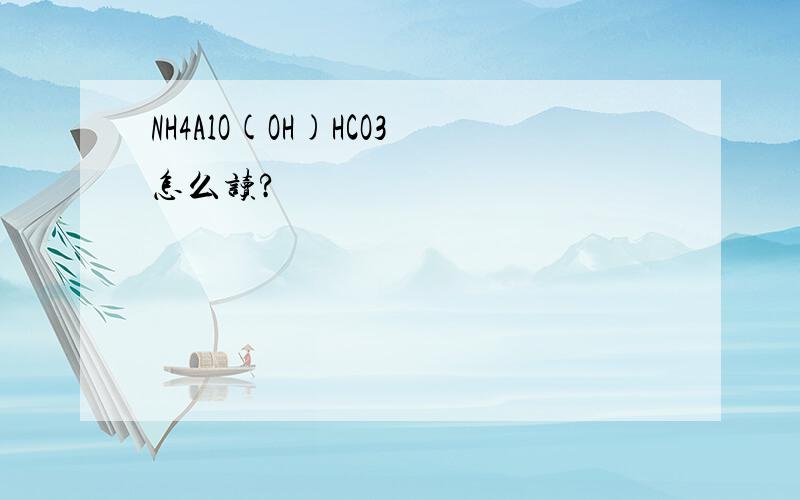 NH4AlO(OH)HCO3怎么读?