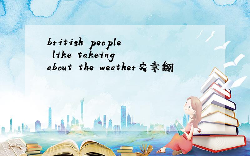 british people like takeing about the weather文章翻