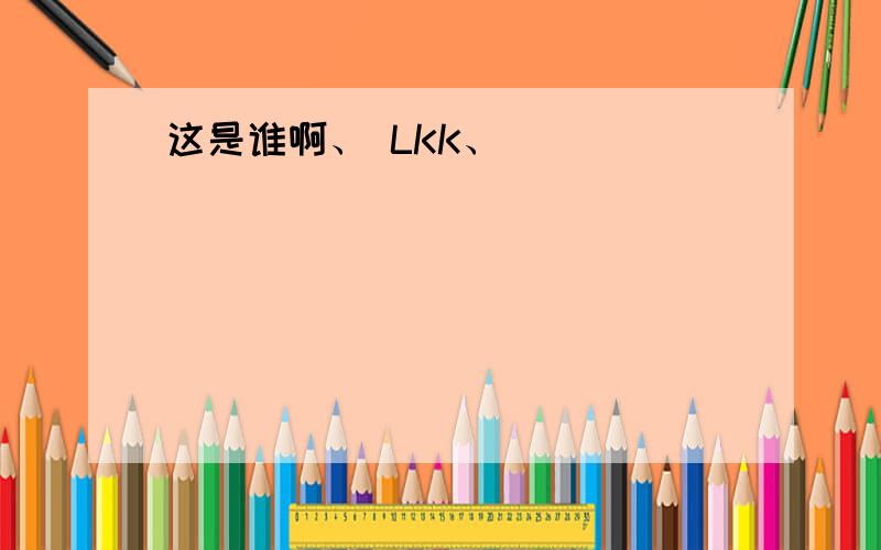 这是谁啊、 LKK、