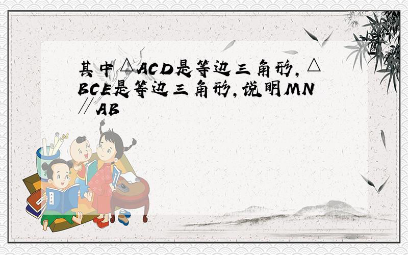 其中△ACD是等边三角形,△BCE是等边三角形,说明MN∥AB