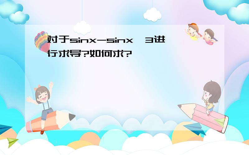 对于sinx-sinx^3进行求导?如何求?