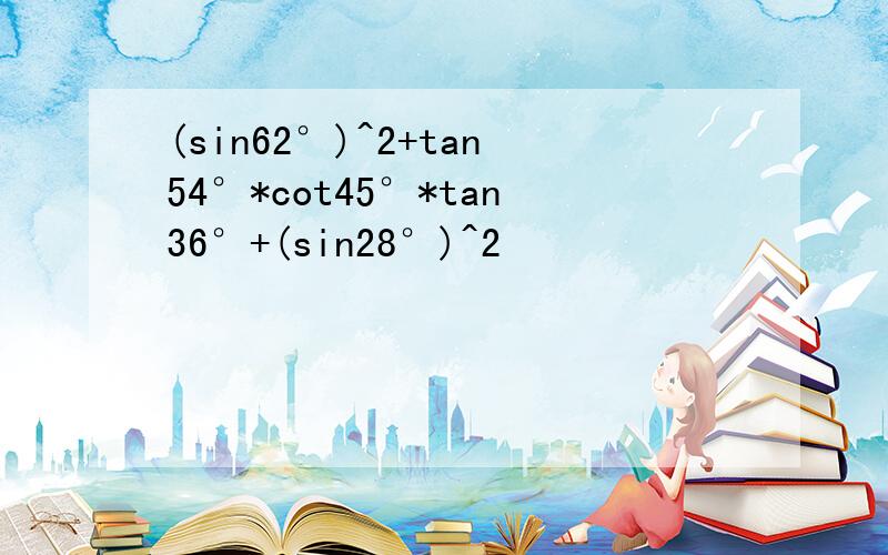 (sin62°)^2+tan54°*cot45°*tan36°+(sin28°)^2