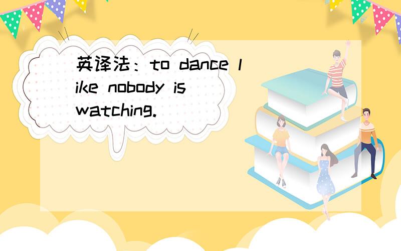 英译法：to dance like nobody is watching.