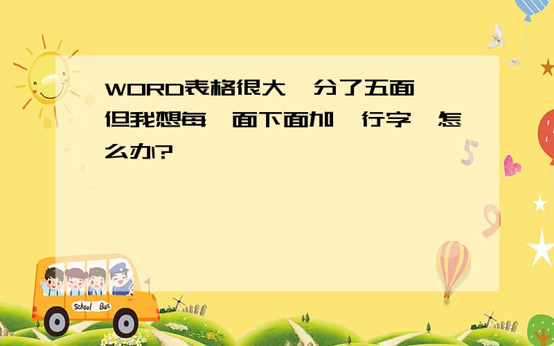 WORD表格很大,分了五面,但我想每一面下面加一行字,怎么办?