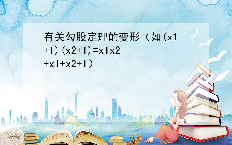 有关勾股定理的变形（如(x1+1)(x2+1)=x1x2+x1+x2+1）