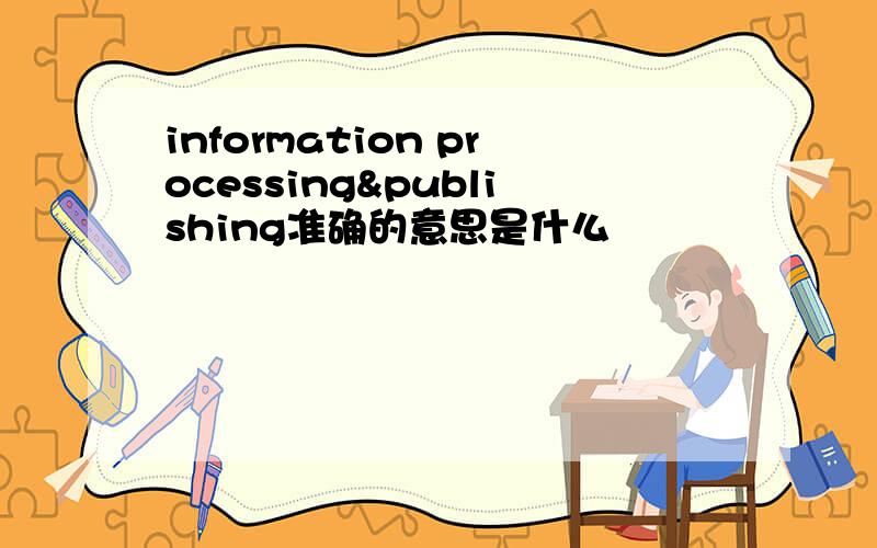 information processing&publishing准确的意思是什么