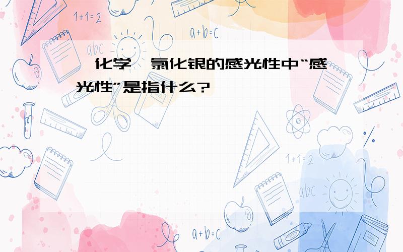 【化学】氯化银的感光性中“感光性”是指什么?