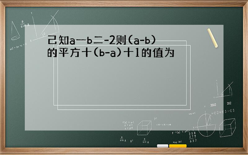 己知a一b二-2则(a-b)的平方十(b-a)十1的值为